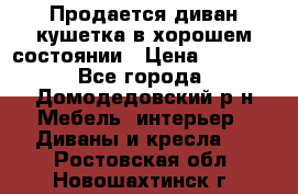 Продается диван-кушетка в хорошем состоянии › Цена ­ 2 000 - Все города, Домодедовский р-н Мебель, интерьер » Диваны и кресла   . Ростовская обл.,Новошахтинск г.